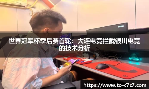 世界冠军杯季后赛首轮：大连电竞拦截银川电竞的技术分析