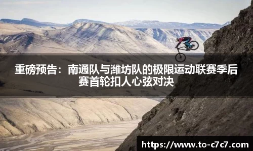 重磅预告：南通队与潍坊队的极限运动联赛季后赛首轮扣人心弦对决