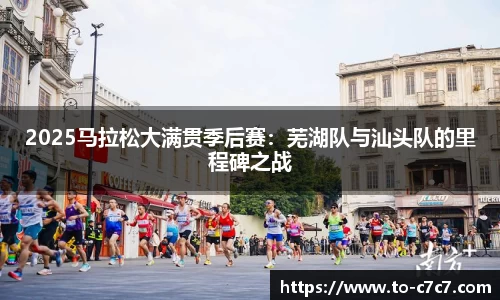 2025马拉松大满贯季后赛：芜湖队与汕头队的里程碑之战