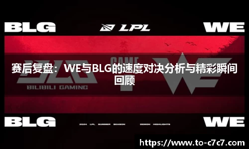 赛后复盘：WE与BLG的速度对决分析与精彩瞬间回顾